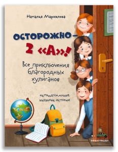 Осторожно — 2 «А»! Все приключения благородных хулиганов (Маркелова Н.Е.)